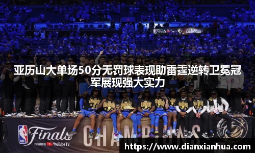 J9亚历山大单场50分无罚球表现助雷霆逆转卫冕冠军展现强大实力